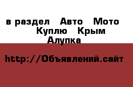  в раздел : Авто » Мото »  » Куплю . Крым,Алупка